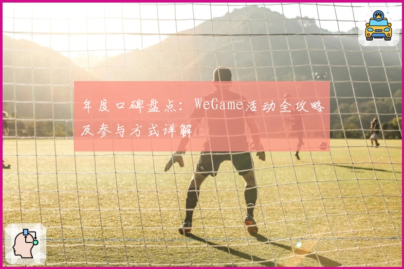 年度口碑盘点:WeGame活动全攻略及参与方式详解