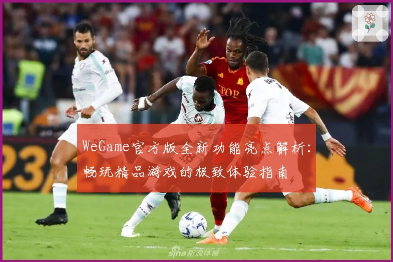 WeGame官方版全新功能亮点解析：畅玩精品游戏的极致体验指南