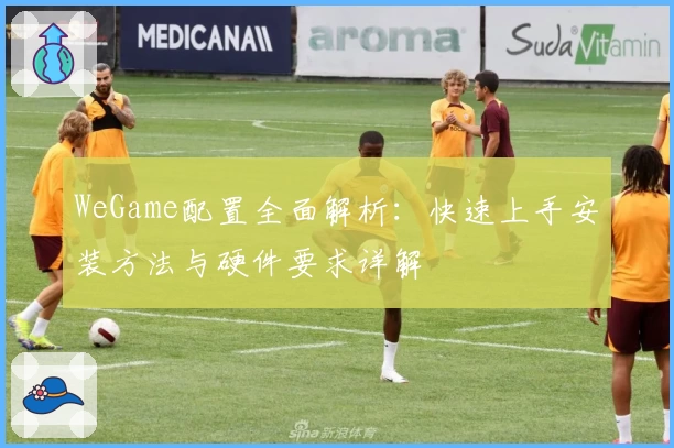 WeGame配置全面解析：快速上手安装方法与硬件要求详解