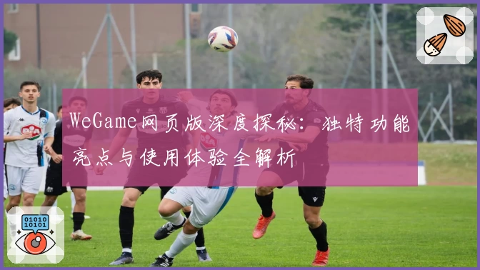 WeGame网页版深度探秘：独特功能亮点与使用体验全解析