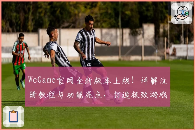 WeGame官网全新版本上线！详解注册教程与功能亮点，打造极致游戏体验