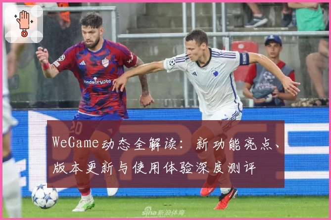 WeGame动态全解读：新功能亮点、版本更新与使用体验深度测评