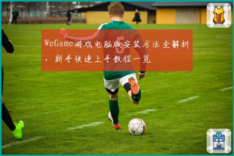 WeGame游戏电脑版安装方法全解析，新手快速上手教程一览