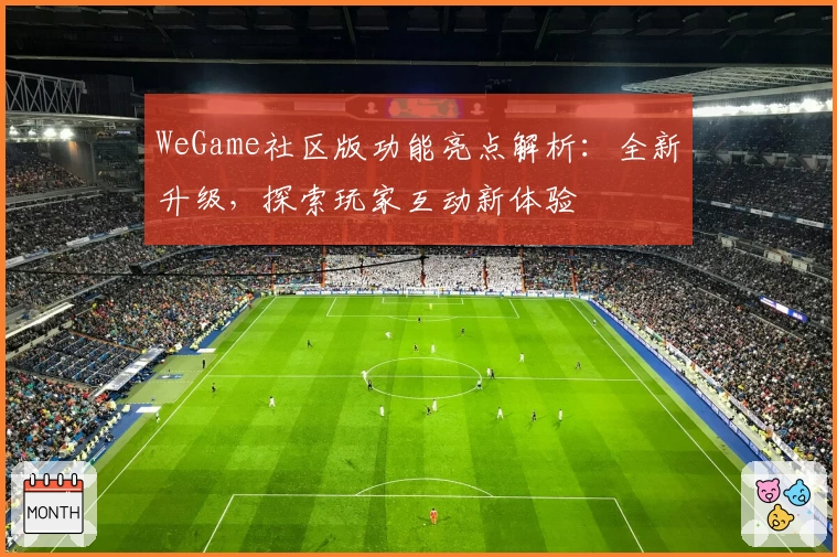 WeGame社区版功能亮点解析:全新升级,探索玩家互动新体验