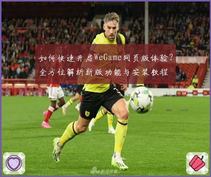 如何快速开启WeGame网页版体验？全方位解析新版功能与安装教程