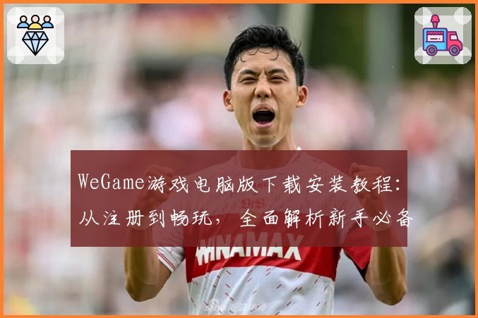 WeGame游戏电脑版下载安装教程：从注册到畅玩，全面解析新手必备攻略