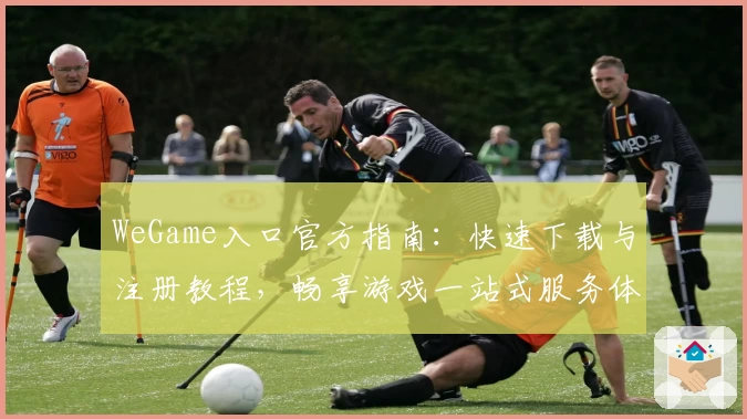 WeGame入口官方指南：快速下载与注册教程，畅享游戏一站式服务体验