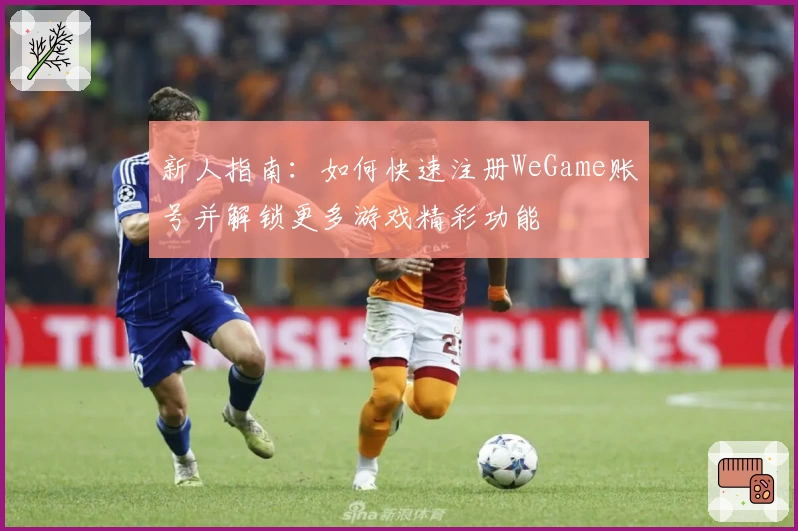 新人指南：如何快速注册WeGame账号并解锁更多游戏精彩功能