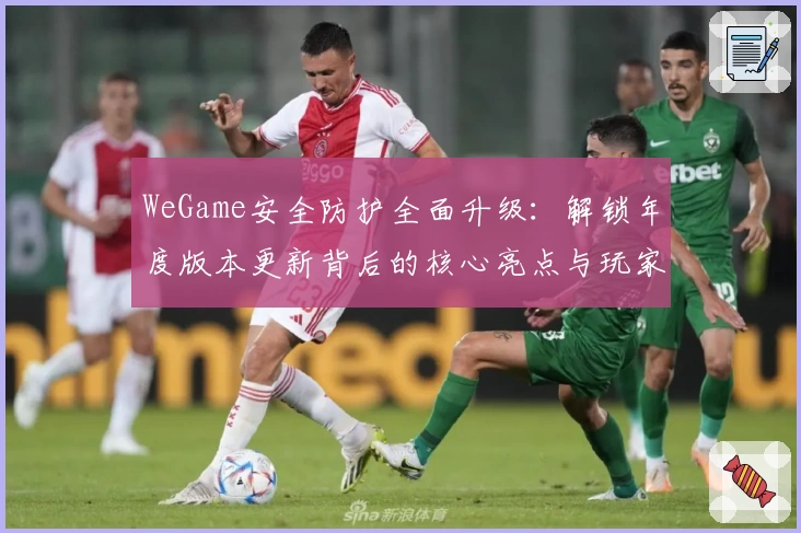 WeGame安全防护全面升级：解锁年度版本更新背后的核心亮点与玩家体验