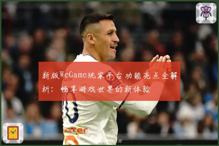 新版WeGame玩家平台功能亮点全解析：畅享游戏世界的新体验