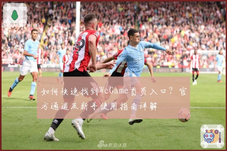 如何快速找到WeGame首页入口?官方通道及新手使用指南详解