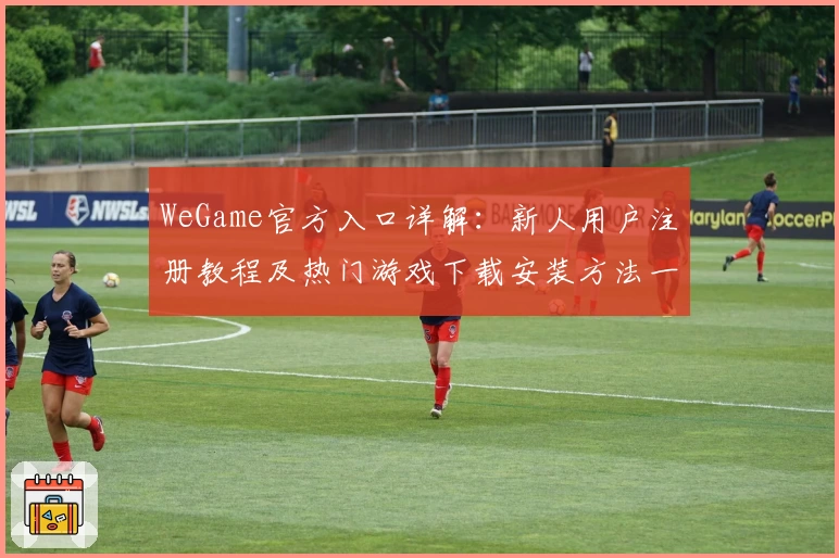 WeGame官方入口详解：新人用户注册教程及热门游戏下载安装方法一览