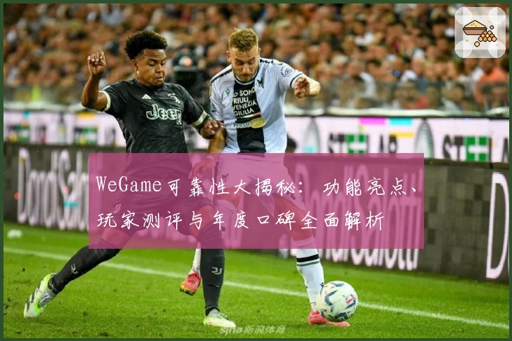 WeGame可靠性大揭秘：功能亮点、玩家测评与年度口碑全面解析