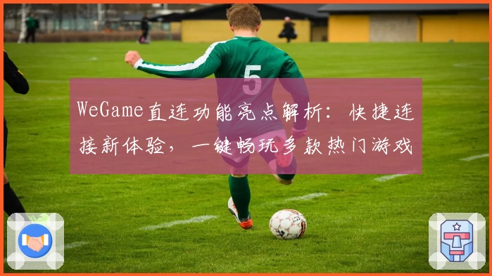 WeGame直连功能亮点解析：快捷连接新体验，一键畅玩多款热门游戏