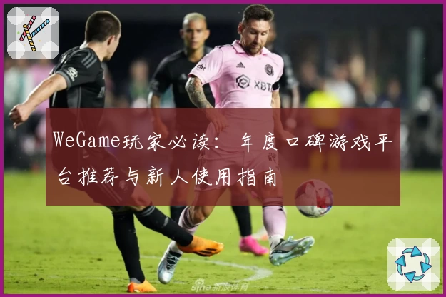 WeGame玩家必读：年度口碑游戏平台推荐与新人使用指南