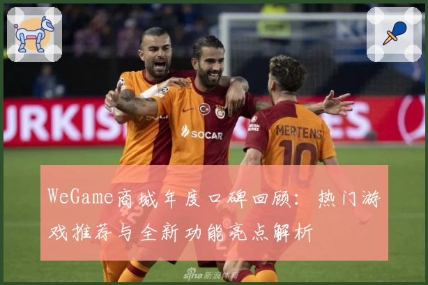 WeGame商城年度口碑回顾：热门游戏推荐与全新功能亮点解析