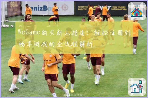 WeGame购买新人指南：轻松注册到畅享游戏的全流程解析