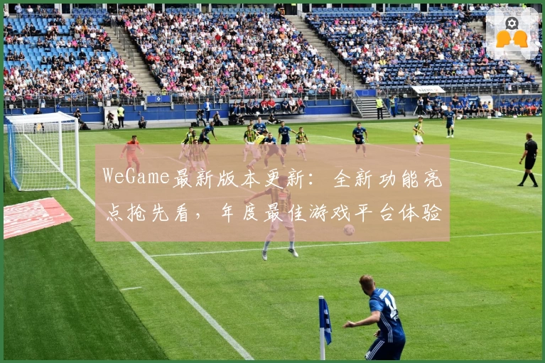 WeGame最新版本更新：全新功能亮点抢先看，年度最佳游戏平台体验解读