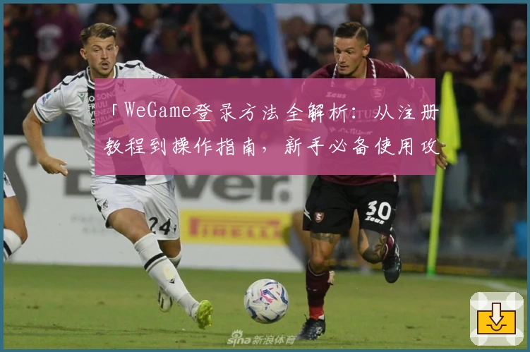 「WeGame登录方法全解析:从注册教程到操作指南,新手必备使用攻略」