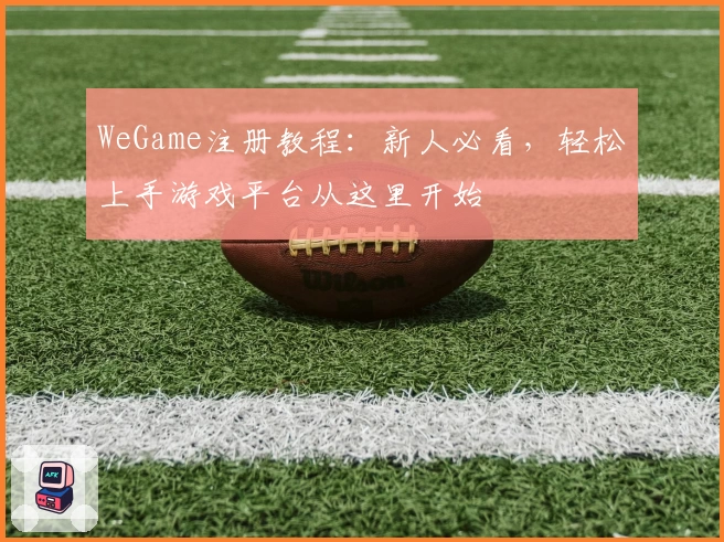 WeGame注册教程:新人必看,轻松上手游戏平台从这里开始