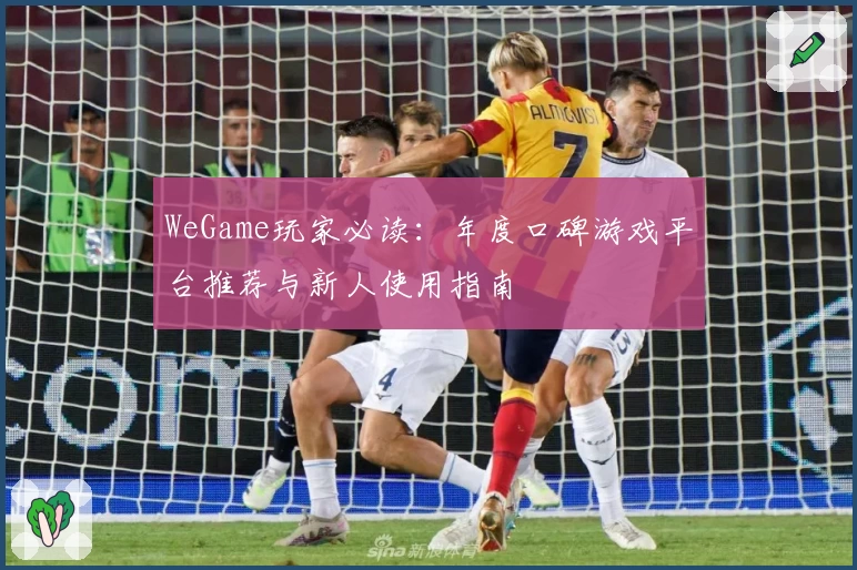 WeGame玩家必读：年度口碑游戏平台推荐与新人使用指南