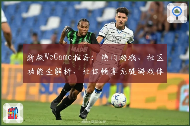 新版WeGame推荐：热门游戏、社区功能全解析，让你畅享无缝游戏体验